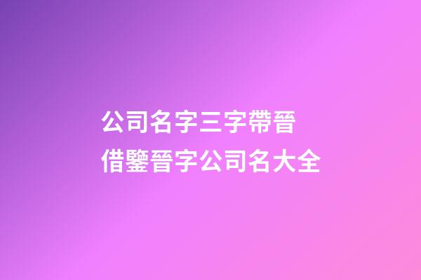 公司名字三字帶晉 借鑒晉字公司名大全-第1張-公司起名-玄機派